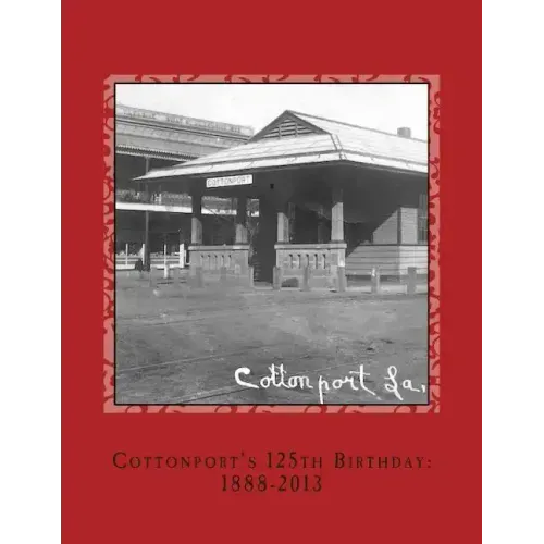 Cottonport's 125th Birthday: 1888-2013: A pictorial review of the historic Bayou Rouge Community