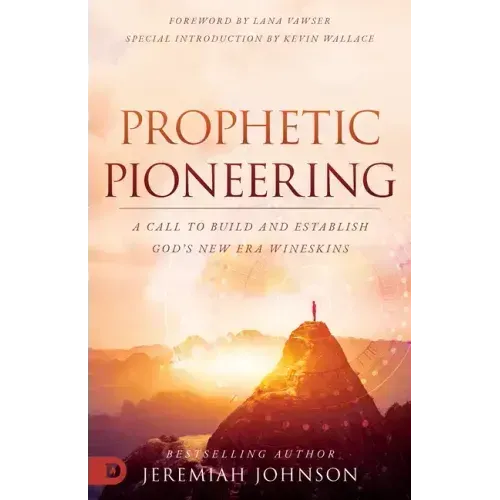 Prophetic Pioneering: A Call to Build and Establish God's New Era Wineskins