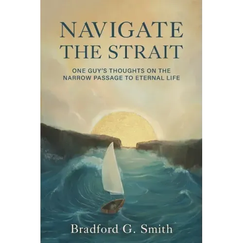 Navigate the Strait: One Guy's Thoughts on the Narrow Passage to Eternal Life