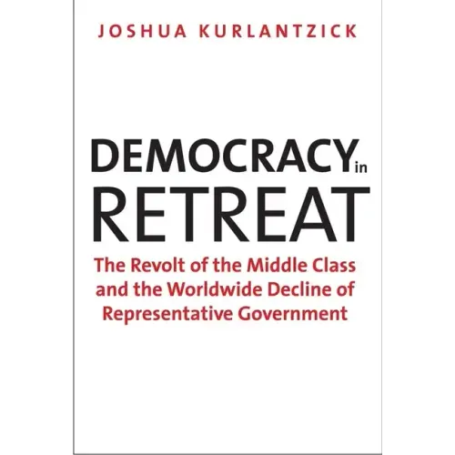 Democracy in Retreat: The Revolt of the Middle Class and the Worldwide Decline of Representative Government