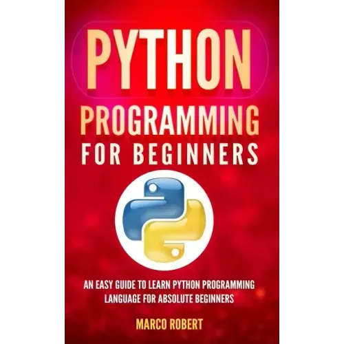 Python Programming: An Easy Guide To Learn Python Programming Language For Absolute Beginners