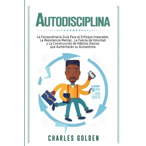 Autodisciplina: La extraordinaria guía para el enfoque imparable, la resistencia mental, la fuerza de voluntad y la construcción de há