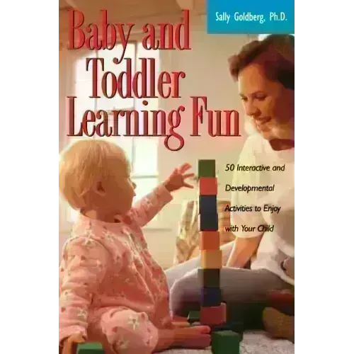 Baby and Toddler Learning Fun: 50 Interactive and Developmental Activities to Enjoy with Your Child