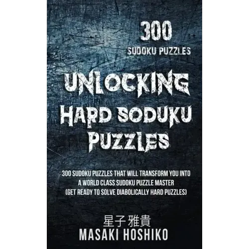 Unlocking Hard Soduku Puzzles: 300 Sudoku Puzzles That Will Transform You Into A World Class Sudoku Puzzle Master (Get Ready To Solve Diabolically Ha