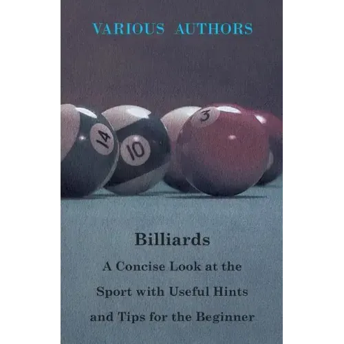 Billiards - A Concise Look at the Sport with Useful Hints and Tips for the Beginner