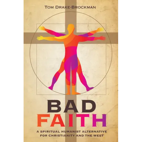 Bad Faith: A Spiritual Humanist Alternative for Christianity and the West