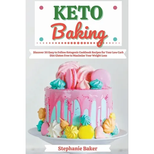 Keto Baking: Discover 30 Easy to Follow Ketogenic Cookbook Recipes for Your Low Carb Diet Gluten Free to Maximize Your Weight Loss