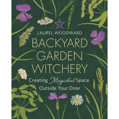Backyard Garden Witchery: Creating Magickal Space Outside Your Door
