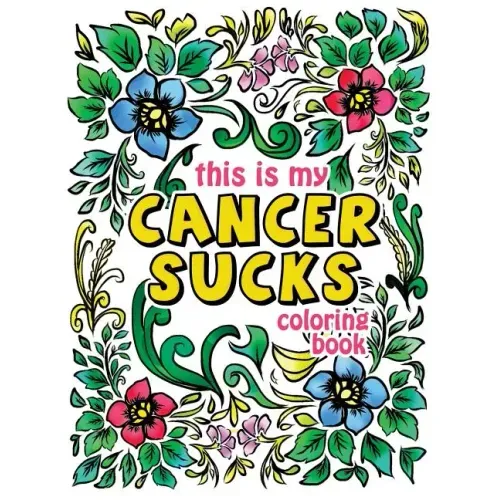 This is my Cancer Sucks Coloring Book: A Self Affirming Cancer Fighting Activity Book for Cancer Warriors, Patients and Survivors with Powerful Mantra