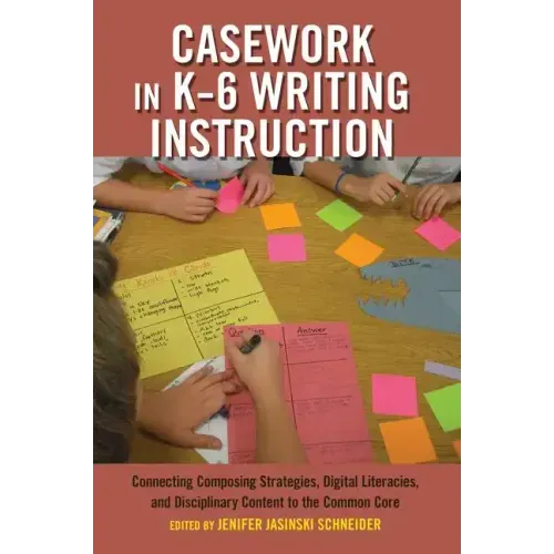 Casework in K-6 Writing Instruction: Connecting Composing Strategies, Digital Literacies, and Disciplinary Content to the Common Core