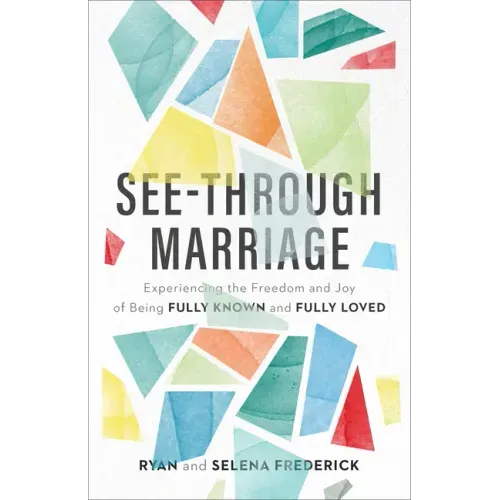 See-Through Marriage: Experiencing the Freedom and Joy of Being Fully Known and Fully Loved