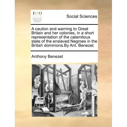 A Caution and Warning to Great Britain and Her Colonies, in a Short Representation of the Calamitous State of the Enslaved Negroes in the British Domi