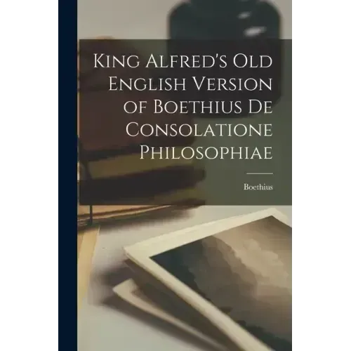 King Alfred's Old English Version of Boethius de Consolatione Philosophiae