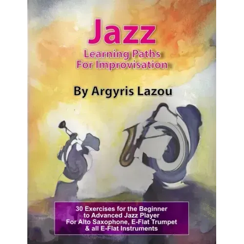 Jazz Learning Paths For Improvisation: 30 Exercises for the Beginner to Advanced Jazz Player/For Alto Saxophone, E-Flat Trumpet & all E-Flat Instrumen