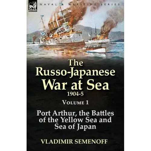 The Russo-Japanese War at Sea 1904-5: Volume 1-Port Arthur, the Battles of the Yellow Sea and Sea of Japan