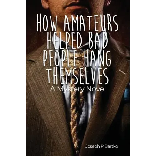 How Amateurs Helped Bad People Hang Themselves: A Mystery Novel