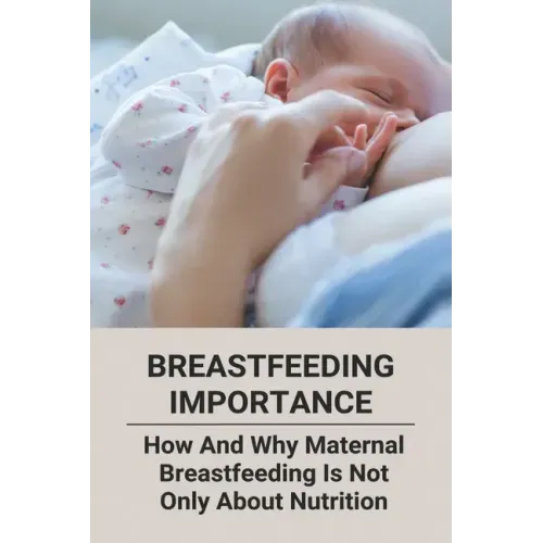Breastfeeding Importance: How And Why Maternal Breastfeeding Is Not Only About Nutrition