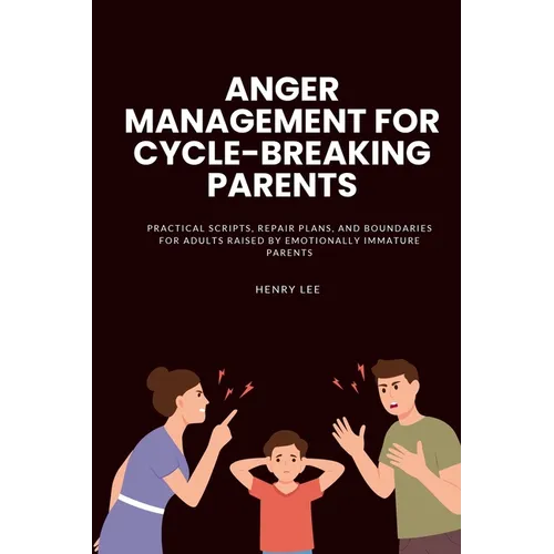 Anger Management for Cycle-Breaking Parents: Practical Scripts, Repair Plans, and Boundaries for Adults Raised by Emotionally Immature Parents