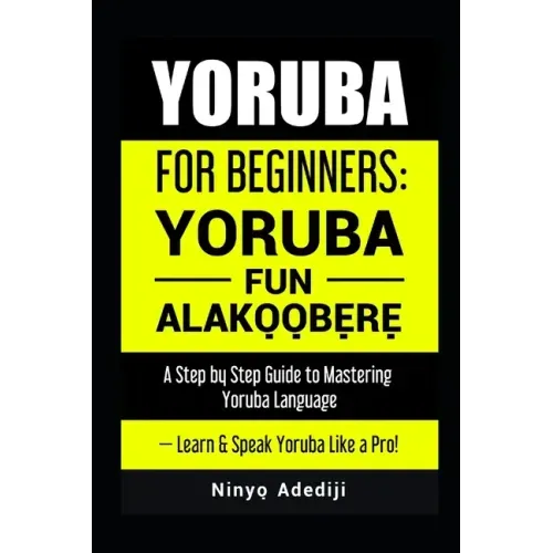 Yoruba for Beginners: YORÙBÁ FÚN ALÁKỌ̀Ọ́BẸ̀RẸ̀ A Step by Step Guide to
