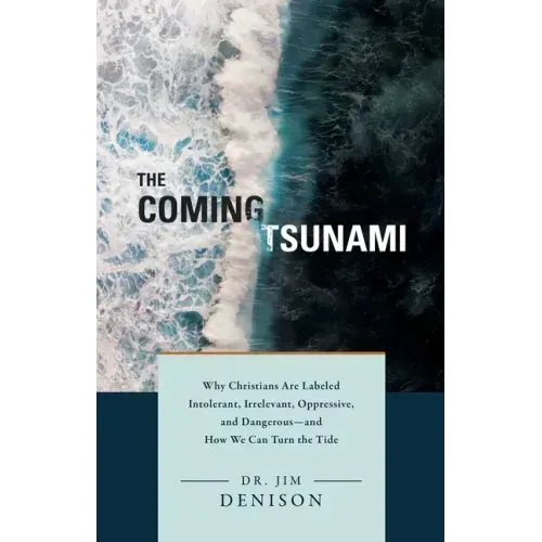 The Coming Tsunami: Why Christians Are Labeled Intolerant, Irrelevant, Oppressive, and Dangerous--And How We Can Turn the Tide