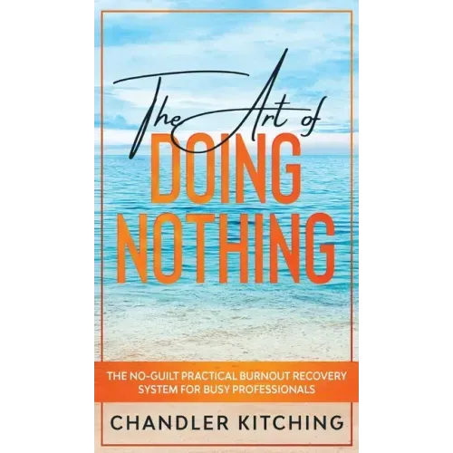 The Art of Doing Nothing: The No-Guilt Practical Burnout Recovery System for Busy Professionals