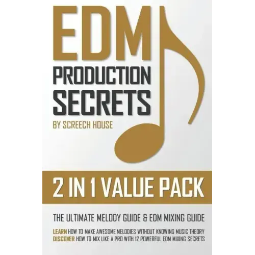 Edm Production Secrets (2 in 1 Value Pack): The Ultimate Melody Guide & EDM Mixing Guide (How to Make Awesome Melodies without Knowing Music Theory &
