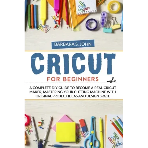 Cricut for Beginners: A complete DIY guide to become a real cricut maker, mastering your cutting machine with original project ideas and design space