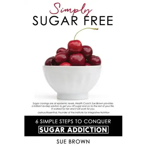 Simply Sugar Free: 6 Simple Steps to Conquer Sugar Addiction