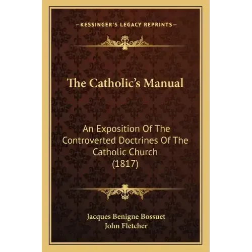 The Catholic's Manual: An Exposition Of The Controverted Doctrines Of The Catholic Church (1817)