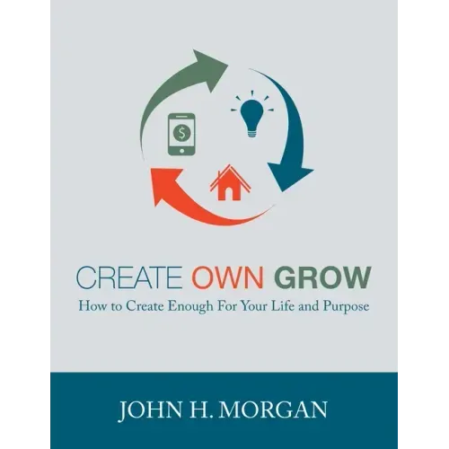 Create Own Grow: How to Create Enough for Your Life and Purpose