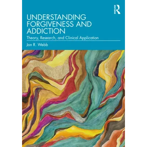 Understanding Forgiveness and Addiction: Theory, Research, and Clinical Application