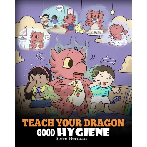 Teach Your Dragon Good Hygiene: Help Your Dragon Start Healthy Hygiene Habits. A Cute Children Story To Teach Kids Why Good Hygiene Is Important Socia