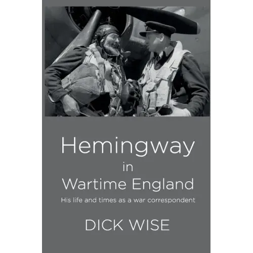 Hemingway in Wartime England: His Life & Times as a War Correspondent