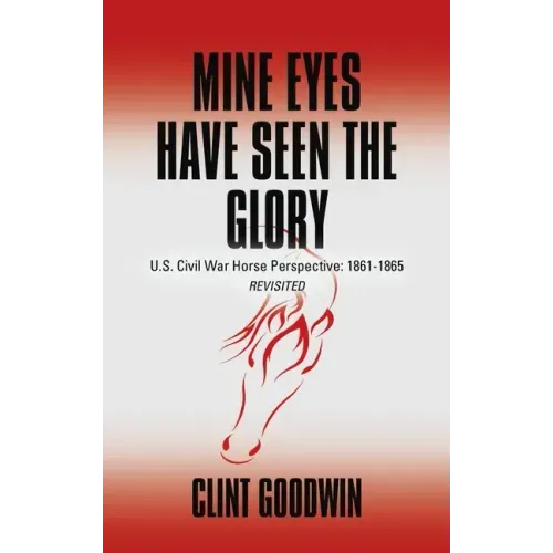 Mine Eyes Have Seen the Glory: U.S. Civil War Horse Perspective: 1861-1865 Revisited