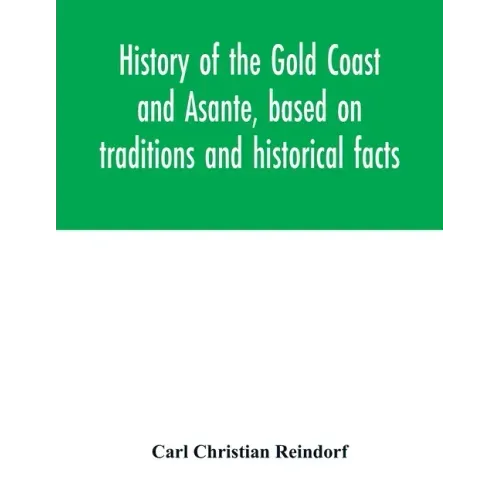 History of the Gold Coast and Asante, based on traditions and historical facts: comprising a period of more than three centuries from about 1500 to 18