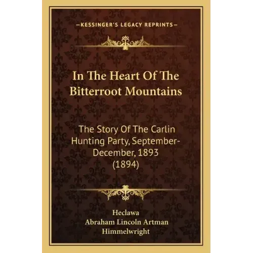 In The Heart Of The Bitterroot Mountains: The Story Of The Carlin Hunting Party, September-December, 1893 (1894)