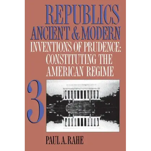 Republics Ancient and Modern, Volume III: Inventions of Prudence: Constituting the American Regime