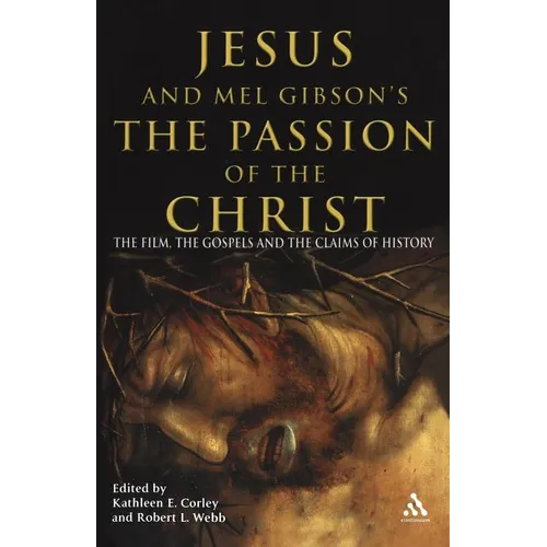 Jesus and Mel Gibson's the Passion of the Christ: The Film, the Gospels and the Claims of History