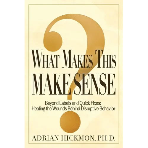 What Makes This Make Sense: Beyond Labels and Quick Fixes: Healing the Wounds Behind Disruptive