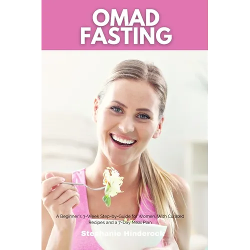 OMAD Fasting: A Beginner's 3-Week Step-by-Guide for Women, With Curated Recipes and a 7-Day Meal Plan