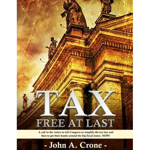 Tax Free at Last: A call to the American voters to tell Congress to simplify the tax law, give TAX FREEDOM TO MILLIONS, and then to get their hands ar