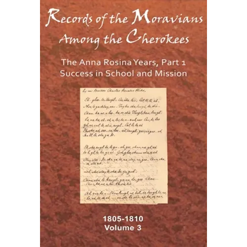 Records of the Moravians Among the Cherokees, Volume 3: The Anna Rosina Years, Part 1, Success in School and Mission, 1805-1810