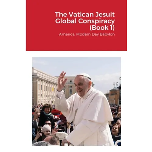 The Vatican Jesuit Global Conspiracy (Book 1): America, Modern Day Babylon
