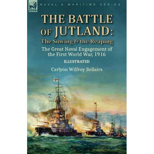 The Battle of Jutland: the Sowing & the Reaping--The Great Naval Engagement of the First World War,1916