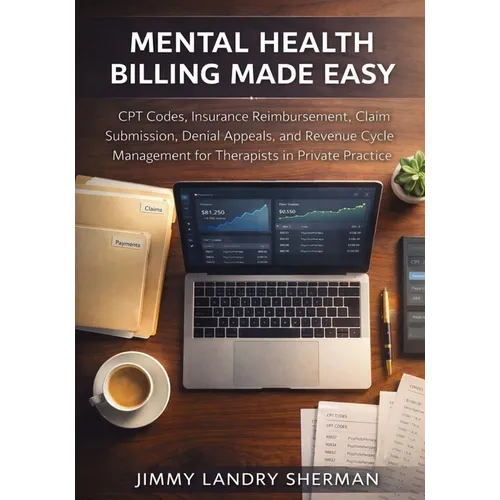 Mental Health Billing Made Easy: CPT Codes, Insurance Reimbursement, Claim Submission, Denial Appeals, and Revenue Cycle Management for Therapists in