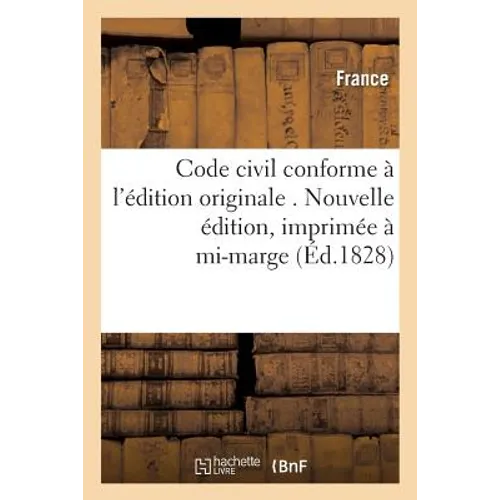 Code Civil Conforme À l'Édition Originale . Nouvelle Édition, Imprimée À Mi-Marge