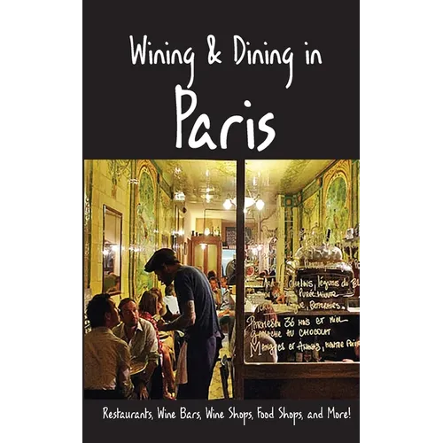 Wining & Dining in Paris: Sights, Restaurants, Wine Bars, Wine Shops, Food Shops, and More