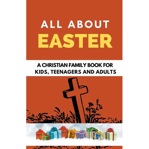All About Easter: A Christian Family Book for Kids, Teenagers, and Adults