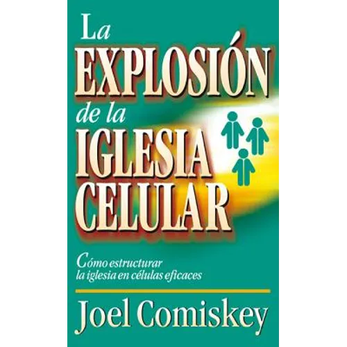 La Explosion de la Iglesia Celular: Como Estructurar la Iglesia en Celulas Eficaces = Cell Church Explosion = Cell Church Explosion
