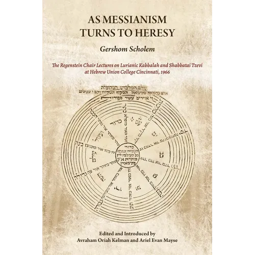 As Messianism Turns to Heresy: The Regenstein Chair Lectures on Lurianic Kabbalah and Shabbatai Tzevi at Hebrew Union College - Cincinnati